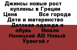 Джинсы новые рост 116 куплены в Греции › Цена ­ 1 000 - Все города Дети и материнство » Детская одежда и обувь   . Ямало-Ненецкий АО,Новый Уренгой г.